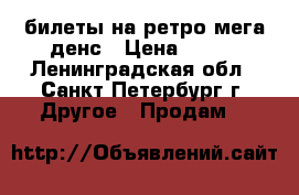 билеты на ретро мега денс › Цена ­ 200 - Ленинградская обл., Санкт-Петербург г. Другое » Продам   